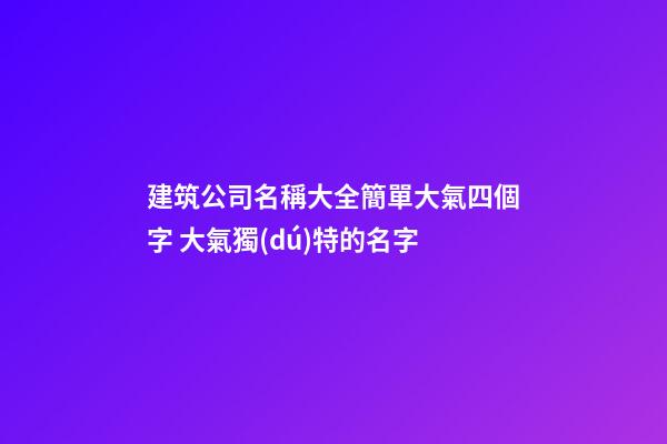 建筑公司名稱大全簡單大氣四個字 大氣獨(dú)特的名字-第1張-公司起名-玄機(jī)派